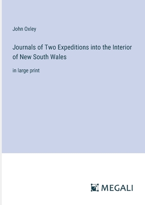 Journals of Two Expeditions into the Interior of New South Wales: in large print - Oxley, John