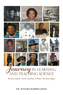 Journey in Learning and Teaching Science: Winston-Salem, North Carolina, Is Where My Story Begins - Akins, Sondra Barber, Dr.