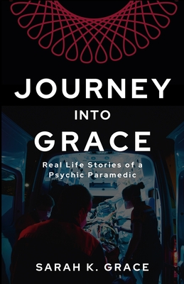 Journey Into Grace: Tales of a Psychic Paramedic - Grace, Sarah K