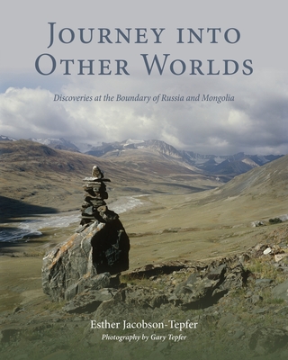 Journey into Other Worlds: Discoveries at the Boundary of Russia and Mongolia - Jacobson-Tepfer, Esther, and Tepfer, Gary (Photographer)