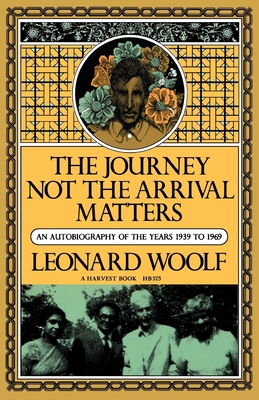 Journey Not the Arrival Matters: An Autobiography of the Years 1939 to 1969 - Woolf, Leonard