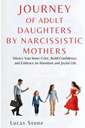 Journey of Adult Daughters Raised by Narcissistic Mothers: Silence Your Inner Critic, Build Confidence, and Embrace an Abundant and Joyful Life