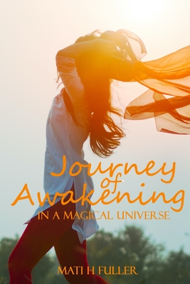 Journey of Awakening in a Magical Universe - Fuller, Mati, and Burley, Mia (Editor), and Dean, Jason (Foreword by)