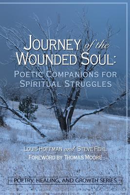 Journey of the Wounded Soul: Poetic Companions for Spiritual Struggles - Hoffman, Louis (Editor), and Fehl, Steve (Editor), and Moore, Thomas, MD (Foreword by)