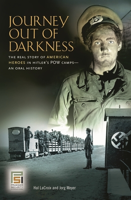 Journey Out of Darkness: The Real Story of American Heroes in Hitler's POW Camps: An Oral History - LaCroix, Hal, and Meyer, Jorg