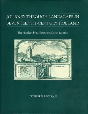 Journey Through Landscape in Seventeenth-Century Holland: The Haarlem Print Series and Dutch Identity - Levesque, Catherine