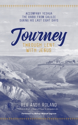 Journey through Lent with Jesus: Accompany Yesua the Rabbi from Galilee during his last eight days - Roland, Andy, Rev.