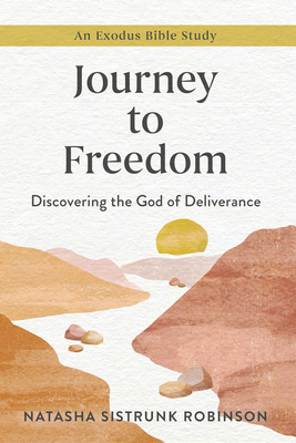 Journey to Freedom: Discovering the God of Deliverance, an Exodus Bible Study - Sistrunk Robinson, Natasha