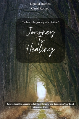 Journey to Healing: Twelve inspiring lessons to spiritual renewal and deepening your bond with Jesus Christ - Romeo, Carol, and Romeo, Donald