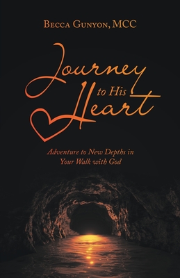 Journey to His Heart: Adventure to New Depths in Your Walk with God - Gunyon MCC, Becca