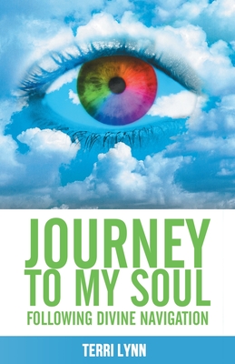 Journey to My Soul: Following Divine Navigation - Lynn, Terri
