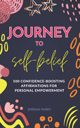 Journey to Self-Belief: 500 Confidence-Boosting Affirmations for Personal Empowerment