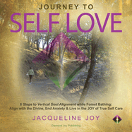 Journey to Self Love: 6 Steps to Vertical Soul Alignment while Forest Bathing: Align with the Divine, End Anxiety & Live in the JOY of True Self Care