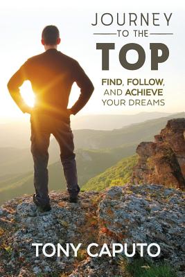 Journey to the Top: Find, Follow, and Achieve Your Dreams - Caputo, Tony