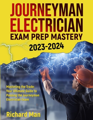 Journeyman Electrician Exam Prep Mastery 2023-2024: Mastering the Trade: Your Ultimate Guide to Passing the Journeyman Electrician Exam - Man, Richard