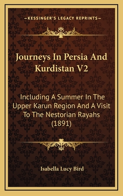 Journeys in Persia and Kurdistan V2: Including a Summer in the Upper Karun Region and a Visit to the Nestorian Rayahs (1891) - Bird, Isabella Lucy, Professor