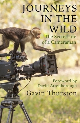 Journeys in the Wild: The Secret Life of a Cameraman - Thurston, Gavin, and Attenborough, Sir David (Foreword by)