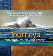 Journeys Through Prairie and Forest-Volume 6: Poetic Essays On the Big Questions of Life-Lessons in Life for Times of Trouble