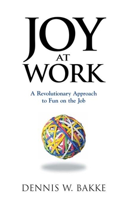 Joy at Work: A Revolutionary Approach to Fun on the Job - Bakke, Dennis W