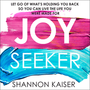 Joy Seeker: Let Go of What's Holding You Back So You Can Live the Life You Were Made for