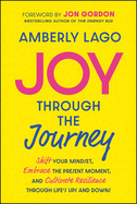 Joy Through the Journey: Shift Your Mindset, Embrace the Present Moment, and Cultivate Resilience Through Life's Ups and Downs