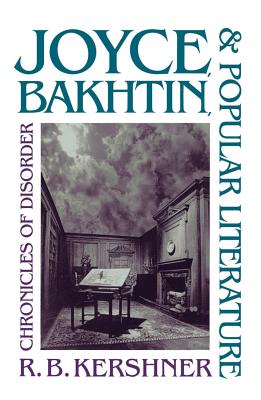 Joyce, Bakhtin, and Popular Literature: Chronicles of Disorder - Kershner, R B