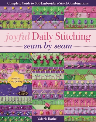 Joyful Daily Stitching - Seam by Seam: Complete Guide to 500 Embroidery-Stitch Combinations, Perfect for Crazy Quilting - Bothell, Valerie