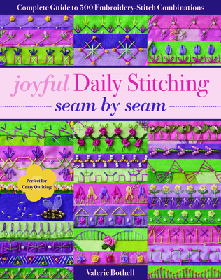 Joyful Daily Stitching - Seam by Seam: Complete Guide to 500 Embroidery-Stitch Combinations, Perfect for Crazy Quilting - Bothell, Valerie