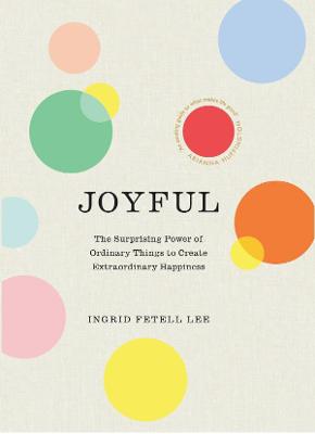 Joyful: The surprising power of ordinary things to create extraordinary happiness - Lee, Ingrid Fetell