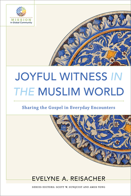 Joyful Witness in the Muslim World: Sharing the Gospel in Everyday Encounters - Reisacher, Evelyne A, and Sunquist, Scott W (Editor), and Yong, Amos, PH.D. (Editor)