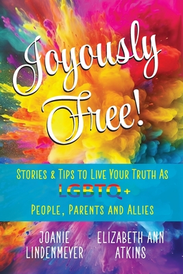 Joyously Free: Stories & Tips for LGBTQ+ People, Parents and Allies - Atkins, Elizabeth Ann, and Lindenmeyer, Joanie, and Greenspan, Catherine M (Editor)