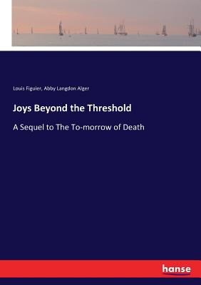 Joys Beyond the Threshold: A Sequel to The To-morrow of Death - Figuier, Louis, and Alger, Abby Langdon