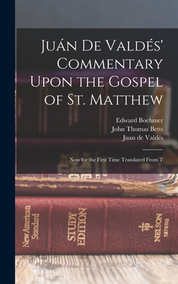 Jun de Valds' Commentary Upon the Gospel of St. Matthew: Now for the First Time Translated From T - de Valds, Juan, and Betts, John Thomas, and Boehmer, Edward