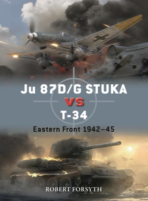 Ju 87d/G Stuka Versus T-34: Eastern Front 1942-45 - Forsyth, Robert