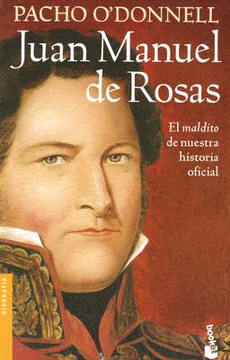 Juan Manuel de Rosas: El "Maldito" de Nuestra Historia Oficial - O'Donnell, Pacho