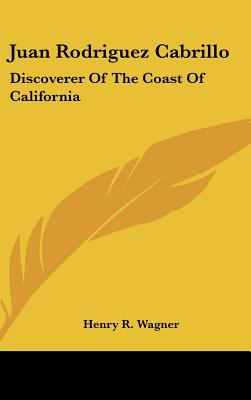 Juan Rodriguez Cabrillo: Discoverer Of The Coast Of California - Wagner, Henry R