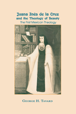 Juana Ins de la Cruz and the Theology of Beauty: The First Mexican Theology - Tavard, George H