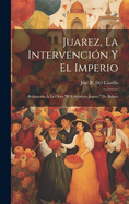 Juarez, La Intervencin Y El Imperio: Refutacin  La Obra "El Verdadero Juarez," De Bulnes