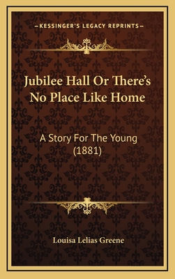 Jubilee Hall or There's No Place Like Home: A Story for the Young (1881) - Greene, Louisa Lelias