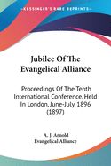 Jubilee Of The Evangelical Alliance: Proceedings Of The Tenth International Conference, Held In London, June-July, 1896 (1897)