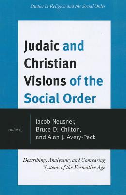 Judaic and Christian Visions of the Social Order: Describing, Analyzing and Comparing Systems of the Formative Age - Neusner, Jacob (Editor), and Chilton, Bruce D (Editor), and Avery-Peck, Alan J (Editor)