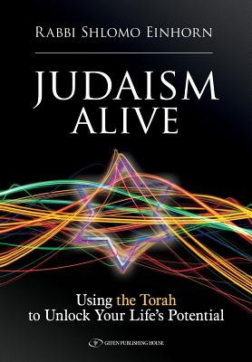 Judaism Alive: Using the Torah to Unlock Your Life's Potential - Einhorn, Rabbi Shlomo