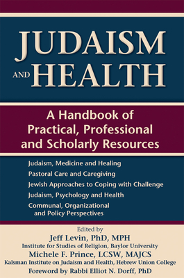 Judaism and Health: A Handbook of Practical, Professional and Scholarly Resources - Dorff, Elliot N, PhD (Foreword by), and Levin, Jeff, PhD, MPH (Contributions by), and Prince, Michele F, Lcsw (Contributions by)