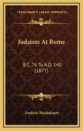 Judaism at Rome: B.C. 76 to A.D. 140 (1877)