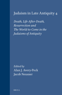 Judaism in Late Antiquity 4. Death, Life-After-Death, Resurrection and the World-To-Come in the Judaisms of Antiquity - Avery-Peck, Alan (Editor), and Neusner, Jacob (Editor)