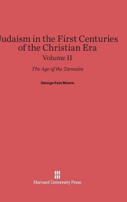 Judaism in the First Centuries of the Christian Era: The Age of the Tannaim, Volume II - Moore, George Foot