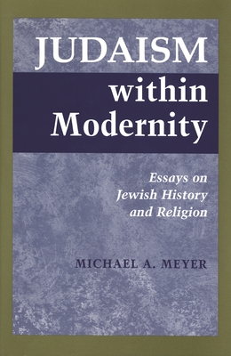 Judaism Within Modernity: Essays on Jewish History and Religion - Meyer, Michael A