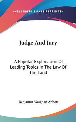 Judge And Jury: A Popular Explanation Of Leading Topics In The Law Of The Land - Abbott, Benjamin Vaughan