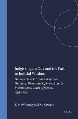 Judge Shigeru Oda and the Path to Judicial Wisdom: Opinions (Declarations, Separate Opinions, Dissenting Opinions) on the International Court of Justice, 1993-2003 - McWhinney, Edward, and Kawano, Mariko