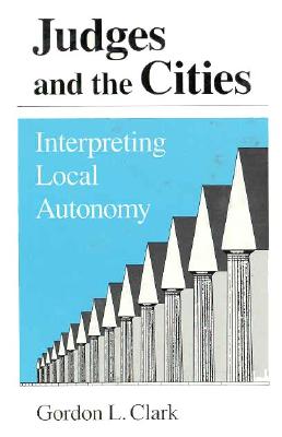 Judges and the Cities: Interpreting Local Autonomy - Clark, Gordon L